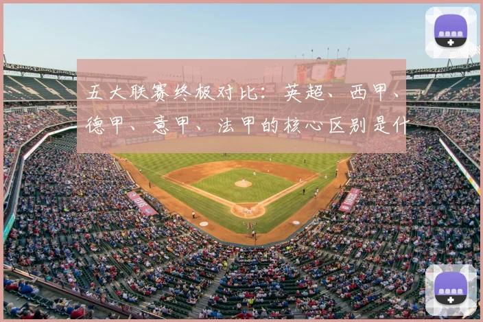 五大联赛终极对比:英超、西甲、德甲、意甲、法甲的核心区别是什么?