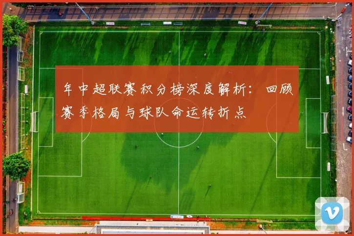 年中超联赛积分榜深度解析：回顾赛季格局与球队命运转折点