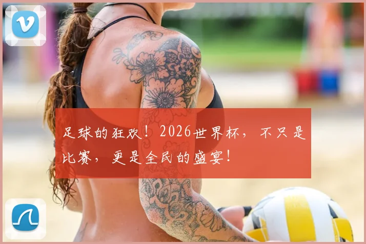 足球的狂欢！2026世界杯，不只是比赛，更是全民的盛宴！