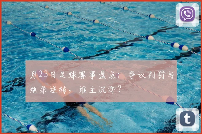月23日足球赛事盘点：争议判罚与绝杀逆转，谁主沉浮？
