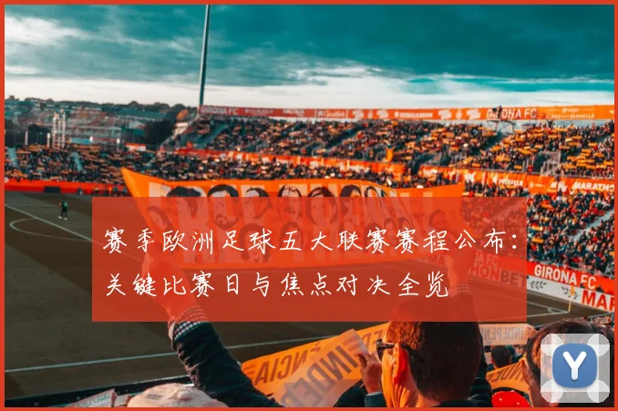 赛季欧洲足球五大联赛赛程公布：关键比赛日与焦点对决全览