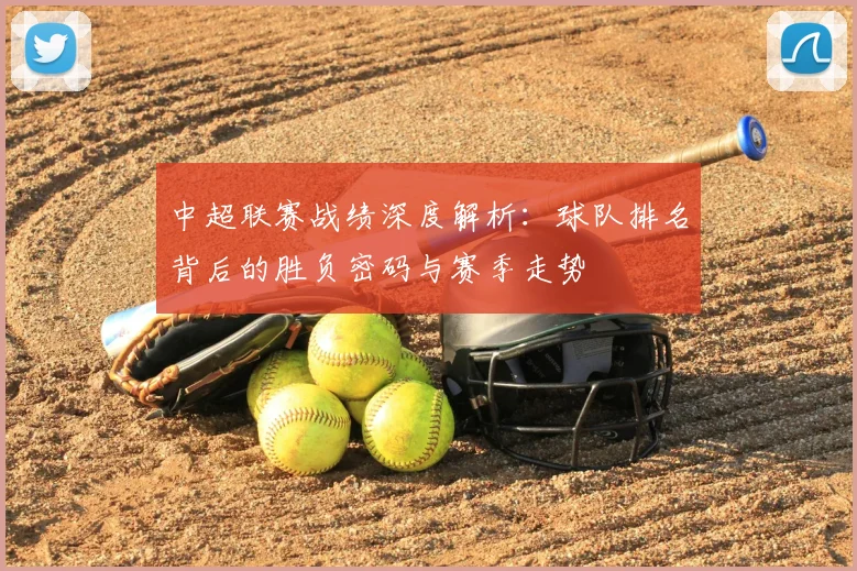 中超联赛战绩深度解析：球队排名背后的胜负密码与赛季走势