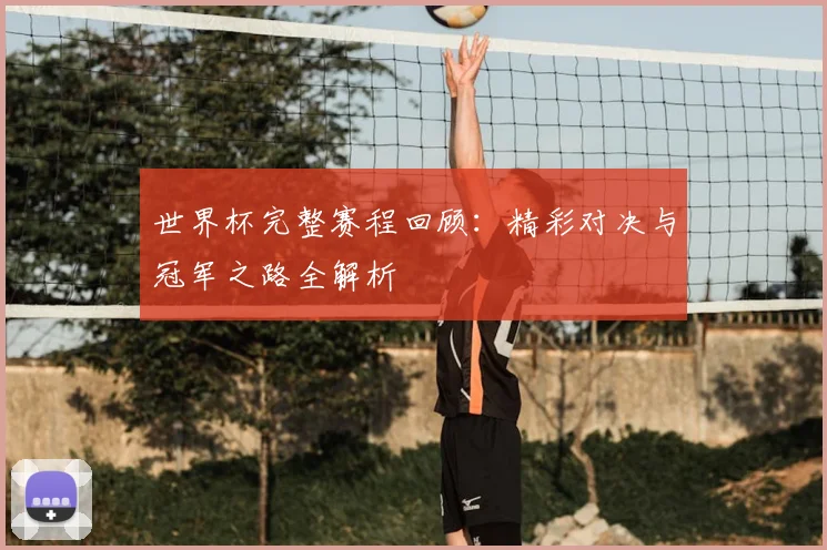 世界杯完整赛程回顾：精彩对决与冠军之路全解析