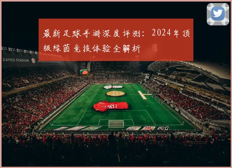 最新足球手游深度评测:2024年顶级绿茵竞技体验全解析