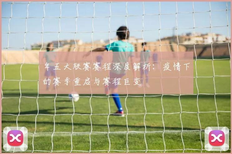 年五大联赛赛程深度解析：疫情下的赛季重启与赛程巨变