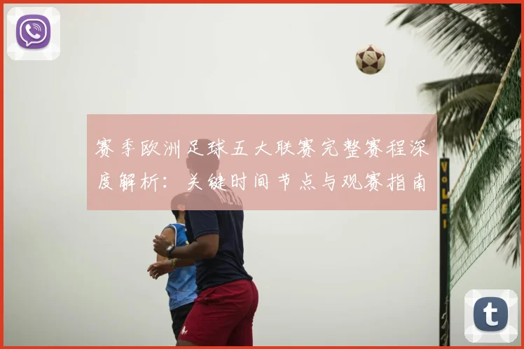 赛季欧洲足球五大联赛完整赛程深度解析：关键时间节点与观赛指南