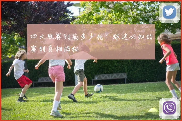 四大联赛到底多少轮?球迷必知的赛制真相揭秘
