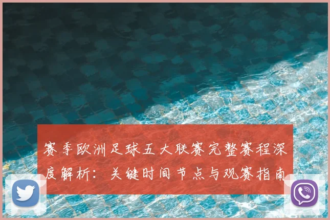 赛季欧洲足球五大联赛完整赛程深度解析：关键时间节点与观赛指南