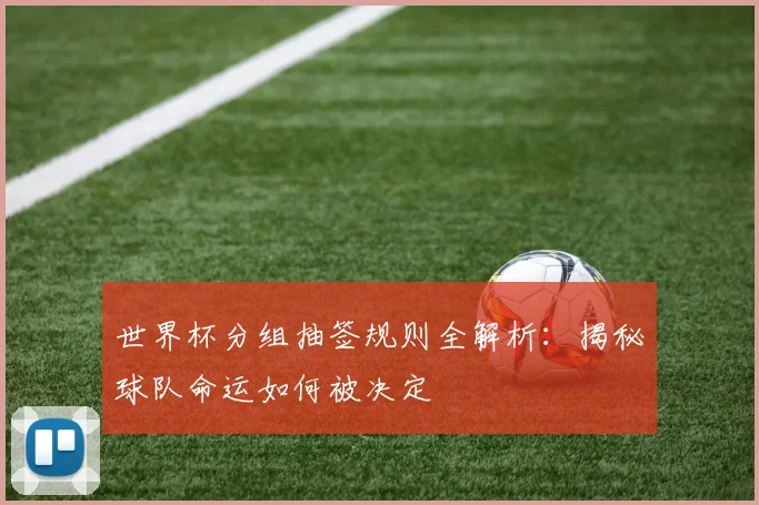 世界杯分组抽签规则全解析：揭秘球队命运如何被决定
