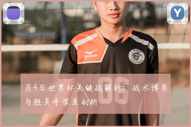 月4日世界杯关键战解析：战术博弈与胜负手深度剖析