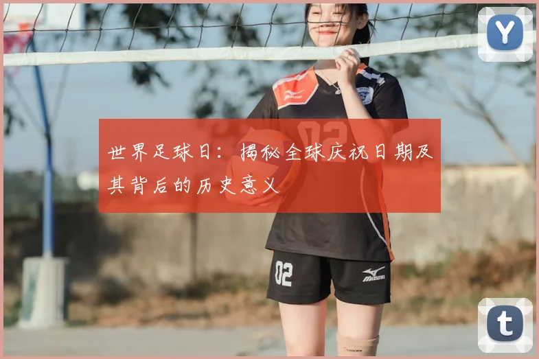 世界足球日：揭秘全球庆祝日期及其背后的历史意义