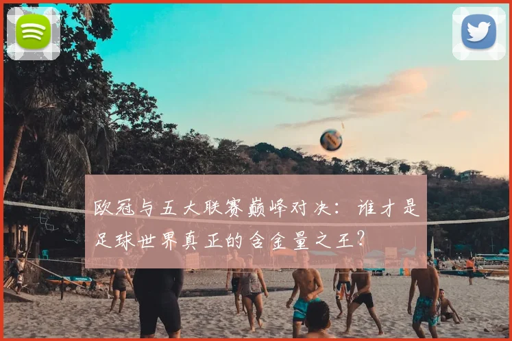 欧冠与五大联赛巅峰对决：谁才是足球世界真正的含金量之王？