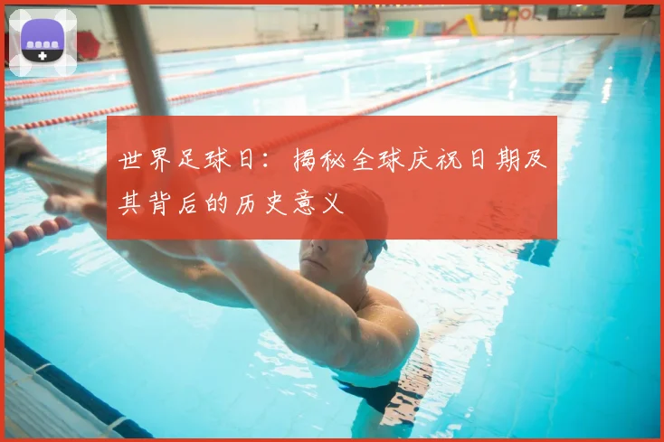 世界足球日：揭秘全球庆祝日期及其背后的历史意义