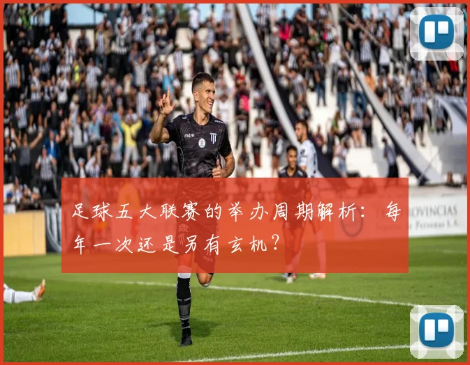 足球五大联赛的举办周期解析：每年一次还是另有玄机？