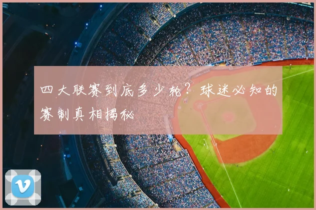 四大联赛到底多少轮?球迷必知的赛制真相揭秘