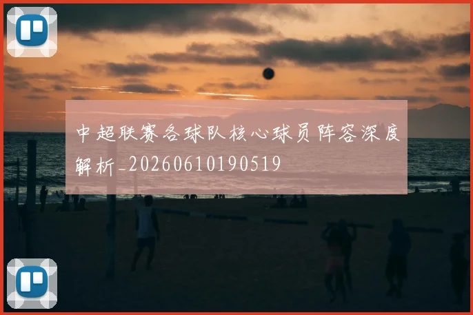 中超联赛各球队核心球员阵容深度解析_20260610190519