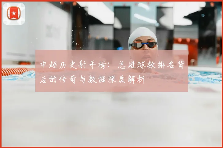 中超历史射手榜:总进球数排名背后的传奇与数据深度解析