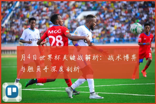 月4日世界杯关键战解析：战术博弈与胜负手深度剖析