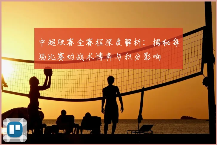 中超联赛全赛程深度解析：揭秘每场比赛的战术博弈与积分影响