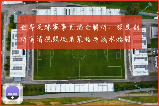 世界足球赛事直播全解析：深度剖析高清视频观看策略与战术精髓