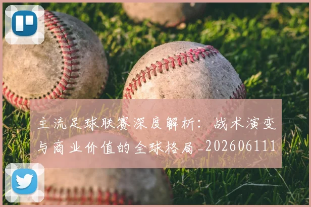 主流足球联赛深度解析:战术演变与商业价值的全球格局_20260611141005