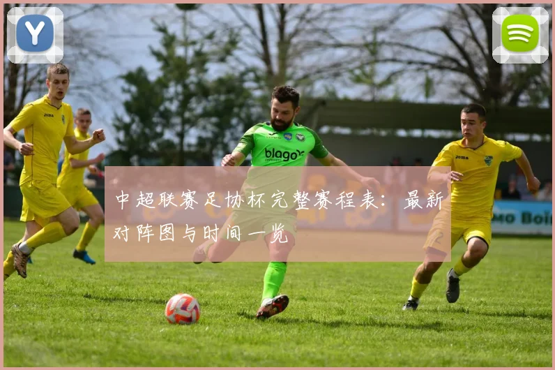 中超联赛足协杯完整赛程表:最新对阵图与时间一览